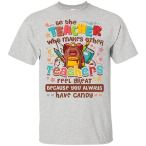 Be The Teacher Who Makes Other Teachers Feel Great Because You Always Have Candy T-Shirt