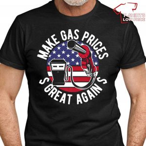 Make Gas Prices Great Again T-Shirt Trumpism Shirt